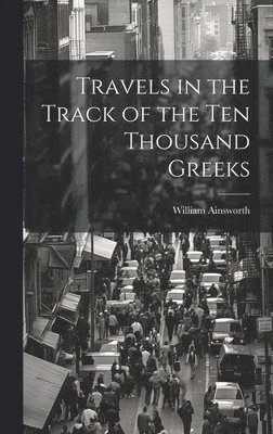 Travels in the Track of the Ten Thousand Greeks 1