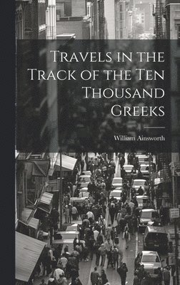 William Ainsworth - Travels in the Track of the Ten Thousand Greeks, Inbunden