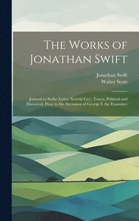 bokomslag The Works of Jonathan Swift: Journal to Stella (Letter Xxxviii-Lxv). Tracts, Political and Historical, Prior to the Accession of George I. the Exam