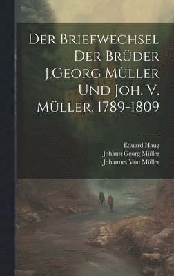 Der Briefwechsel Der Brder J.Georg Mller Und Joh. V. Mller, 1789-1809 1