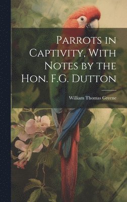 bokomslag Parrots in Captivity, With Notes by the Hon. F.G. Dutton