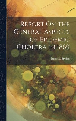bokomslag Report On the General Aspects of Epidemic Cholera in 1869