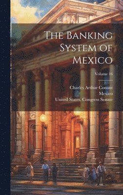 Charles Arthur Conant - Banking System of Mexico; Volume 16, Inbunden