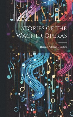 Hélène Adeline Guerber - Stories of the Wagner Operas, Inbunden