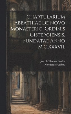 Chartularium Abbathiae De Novo Monasterio, Ordinis Cisterciensis, Fundatae Anno M.C.Xxxvii. 1