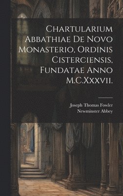 Chartularium Abbathiae De Novo Monasterio, Ordinis Cisterciensis, Fundatae Anno M.C.Xxxvii.