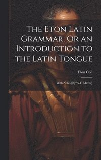 bokomslag The Eton Latin Grammar, Or an Introduction to the Latin Tongue; With Notes [By W.F. Mavor]