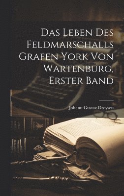 Johann Gustav Droysen - Leben des Feldmarschalls Grafen York von Wartenburg, Erster Band, Inbunden