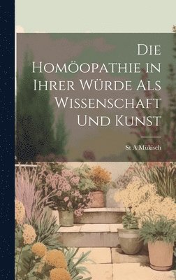 bokomslag Die Homopathie in Ihrer Wrde Als Wissenschaft Und Kunst