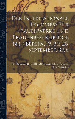 Anonymous - Internationale Kongress Für Frauenwerke Und Frauenbestrebungen in Berlin, 19. Bis 26. September 1896, Inbunden