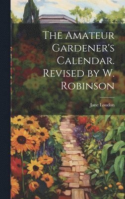 Jane Loudon - Amateur Gardener's Calendar. Revised by W. Robinson, Inbunden