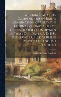 bokomslag William Stafford's Compendious of Briefe Examination of Certayne Ordinary Complaints of Diuers of Our Countrymen in These Our Dayes, A. D. 1581, (Otherwise Calld &quot;A Briefe Conceipt of English