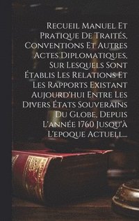 bokomslag Recueil Manuel Et Pratique De Traités, Conventions Et Autres Actes Diplomatiques, Sur Lesquels Sont Établis Les Relations Et Les Rapports Existant Aujourd'hui Entre Les Divers États Souverains Du G...