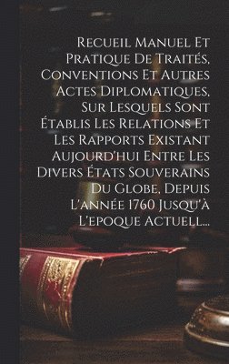 bokomslag Recueil Manuel Et Pratique De Traits, Conventions Et Autres Actes Diplomatiques, Sur Lesquels Sont tablis Les Relations Et Les Rapports Existant Aujourd'hui Entre Les Divers tats Souverains Du