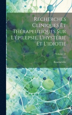 Recherches Cliniques Et Thrapeutiques Sur L'pilepsie, L'hystrie Et L'idiotie; Volume 24 1