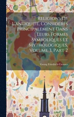 bokomslag Religions De L'antiquit, Considrs Principalement Dans Leurs Formes Symboliques Et Mythologiques, Volume 3, part 2