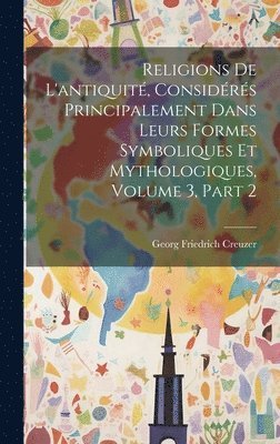 Religions De L'antiquité, Considérés Principalement Dans Leurs Formes Symboliques Et Mythologiques, Volume 3, part 2
