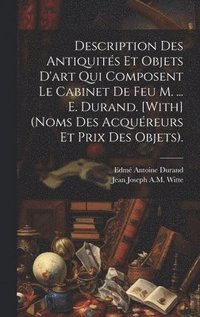bokomslag Description Des Antiquits Et Objets D'art Qui Composent Le Cabinet De Feu M. ... E. Durand. [With] (Noms Des Acqureurs Et Prix Des Objets).