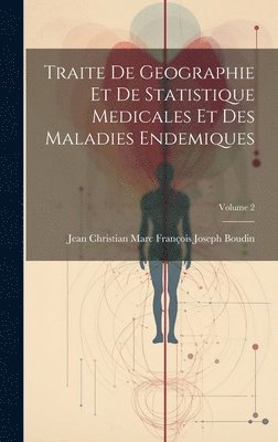 Traite De Geographie Et De Statistique Medicales Et Des Maladies Endemiques; Volume 2 1