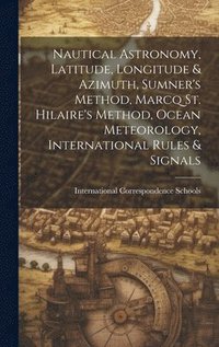 bokomslag Nautical Astronomy, Latitude, Longitude & Azimuth, Sumner's Method, Marcq St. Hilaire's Method, Ocean Meteorology, International Rules & Signals