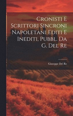 Giuseppe del Re, Giuseppe Del Re - Cronisti E Scrittori Sincroni Napoletani Editi E Inediti, Pubbl. Da G. Del Re, Inbunden