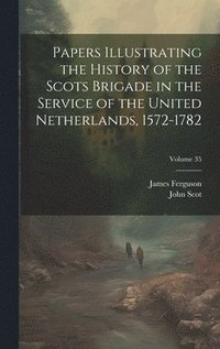 bokomslag Papers Illustrating the History of the Scots Brigade in the Service of the United Netherlands, 1572-1782; Volume 35
