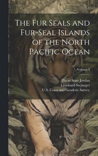 bokomslag The Fur Seals and Fur-Seal Islands of the North Pacific Ocean; Volume 3