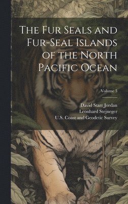 The Fur Seals and Fur-Seal Islands of the North Pacific Ocean; Volume 3 1