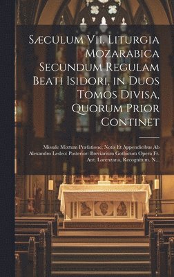 Sculum Vii. Liturgia Mozarabica Secundum Regulam Beati Isidori, in Duos Tomos Divisa, Quorum Prior Continet 1