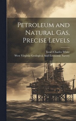 Israel Charles White, West Virginia Geological and Economic - Petroleum and Natural Gas, Precise Levels, Inbunden