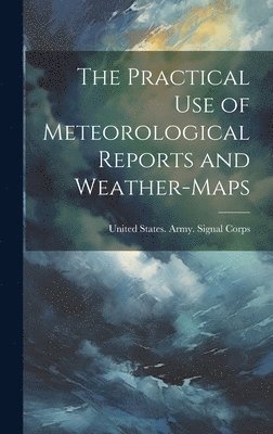 bokomslag The Practical Use of Meteorological Reports and Weather-Maps