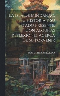 bokomslag La Isla De Mindanao, Su Historia Y Su Estado Presente, Con Algunas Reflexiones Acerca De Su Porvenir