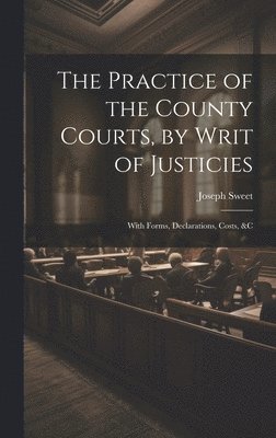 bokomslag The Practice of the County Courts, by Writ of Justicies