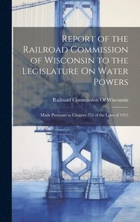 bokomslag Report of the Railroad Commission of Wisconsin to the Legislature On Water Powers