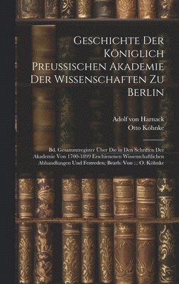 Geschichte Der Königlich Preussischen Akademie Der Wissenschaften Zu Berlin: Bd. Gesammtregister Über Die in Den Schriften Der Akademie Von 1700-1899 1