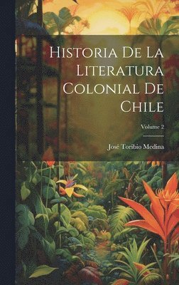 bokomslag Historia De La Literatura Colonial De Chile; Volume 2