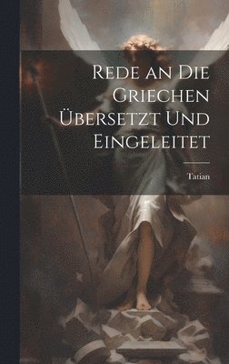 Tatian - Rede an Die Griechen Übersetzt Und Eingeleitet, Inbunden