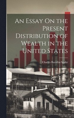 bokomslag An Essay On the Present Distribution of Wealth in the United States