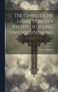 bokomslag Die Christliche Lehre Von Der Rechtfertigung Und Vershnung; Volume 1