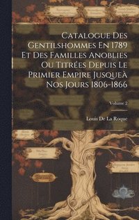 bokomslag Catalogue Des Gentilshommes En 1789 Et Des Familles Anoblies Ou Titres Depuis Le Primier Empire Jusque Nos Jours 1806-1866; Volume 2