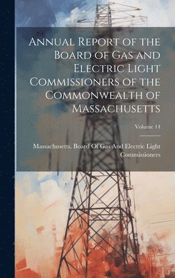 bokomslag Annual Report of the Board of Gas and Electric Light Commissioners of the Commonwealth of Massachusetts; Volume 14