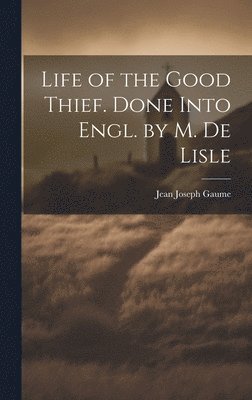 bokomslag Life of the Good Thief. Done Into Engl. by M. De Lisle