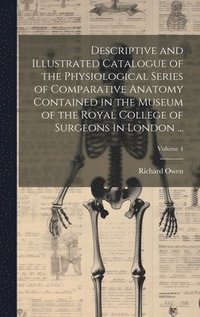 bokomslag Descriptive and Illustrated Catalogue of the Physiological Series of Comparative Anatomy Contained in the Museum of the Royal College of Surgeons in London ...; Volume 4