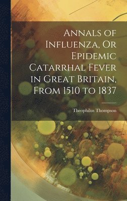 bokomslag Annals of Influenza, Or Epidemic Catarrhal Fever in Great Britain, From 1510 to 1837