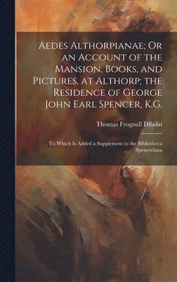 bokomslag Aedes Althorpianae; Or an Account of the Mansion, Books, and Pictures, at Althorp; the Residence of George John Earl Spencer, K.G.