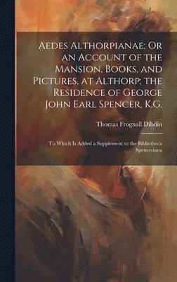 Thomas Frognall Dibdin - Aedes Althorpianae; Or an Account of the Mansion, Books, and Pictures, at Althorp; the Residence of George John Earl Spencer, K.G., Inbunden