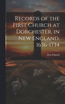 Records of the First Church at Dorchester, in New England, 1636-1734 1