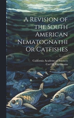 Carl H Eigenmann, California Academy Of Sciences - Revision of the South American Nematognathi Or Catfishes, Inbunden