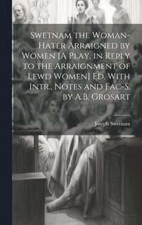 bokomslag Swetnam the Woman-Hater Arraigned by Women [A Play, in Reply to the Arraignment of Lewd Women] Ed. With Intr., Notes and Fac-S. by A.B. Grosart