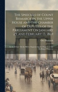 bokomslag The Speeches of Count Bismarck in the Upper House and the Chamber of Deputies of the Parliament On January 29, and February 13, 1869